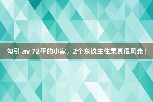 勾引 av 72平的小家，2个东谈主住果真很风光！