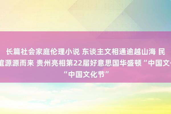 长篇社会家庭伦理小说 东谈主文相通逾越山海 民间友谊源源而来 贵州亮相第22届好意思国华盛顿“中国文化节”