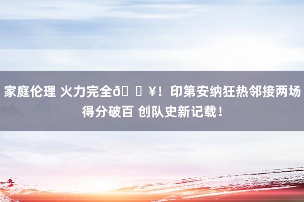 家庭伦理 火力完全🔥！印第安纳狂热邻接两场得分破百 创队史新记载！