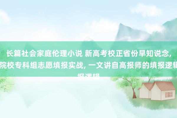 长篇社会家庭伦理小说 新高考校正省份早知说念， 院校专科组志愿填报实战， 一文讲自高报师的填报逻辑