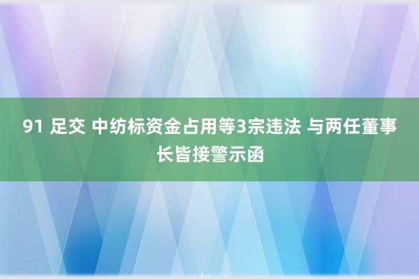 91 足交 中纺标资金占用等3宗违法 与两任董事长皆接警示函