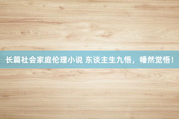 长篇社会家庭伦理小说 东谈主生九悟，幡然觉悟！