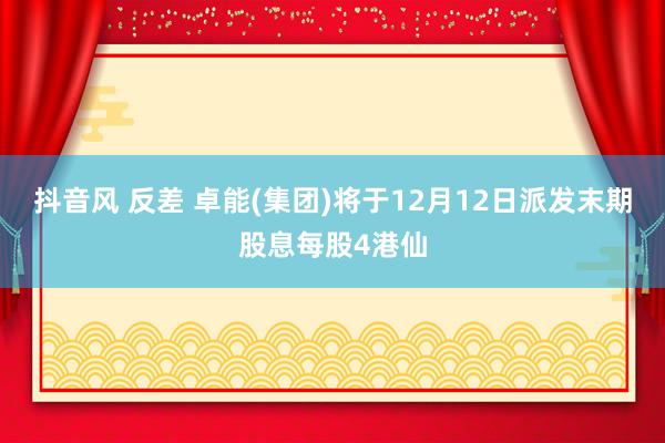 抖音风 反差 卓能(集团)将于12月12日派发末期股息每股4港仙