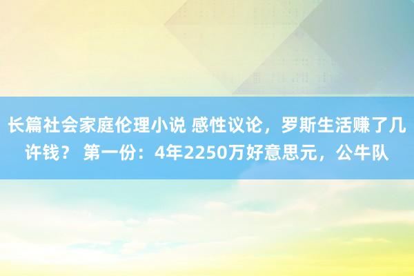 长篇社会家庭伦理小说 感性议论，罗斯生活赚了几许钱？ 第一份：4年2250万好意思元，公牛队