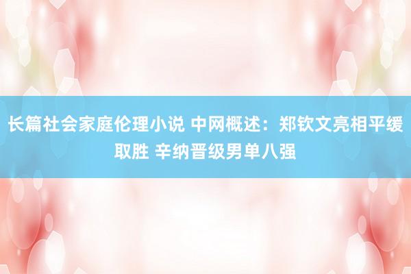 长篇社会家庭伦理小说 中网概述：郑钦文亮相平缓取胜 辛纳晋级男单八强