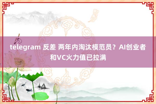 telegram 反差 两年内淘汰模范员？AI创业者和VC火力值已拉满