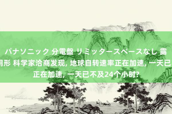 パナソニック 分電盤 リミッタースペースなし 露出・半埋込両用形 科学家洽商发现， 地球自转速率正在加速， 一天已不及24个小时?