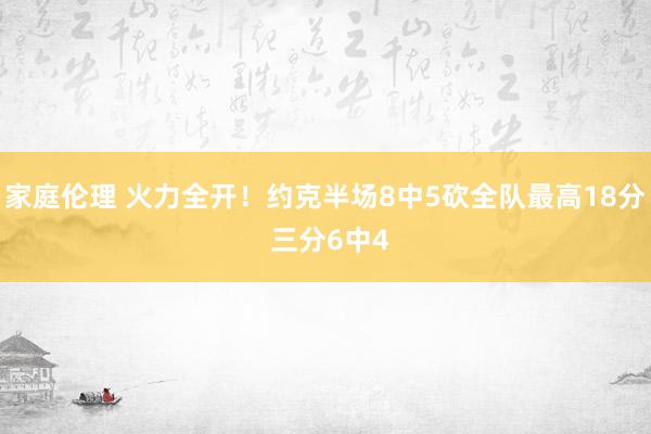 家庭伦理 火力全开！约克半场8中5砍全队最高18分 三分6中4