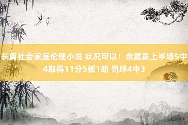 长篇社会家庭伦理小说 状况可以！余嘉豪上半场5中4取得11分5板1助 罚球4中3