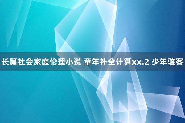 长篇社会家庭伦理小说 童年补全计算xx.2 少年骇客