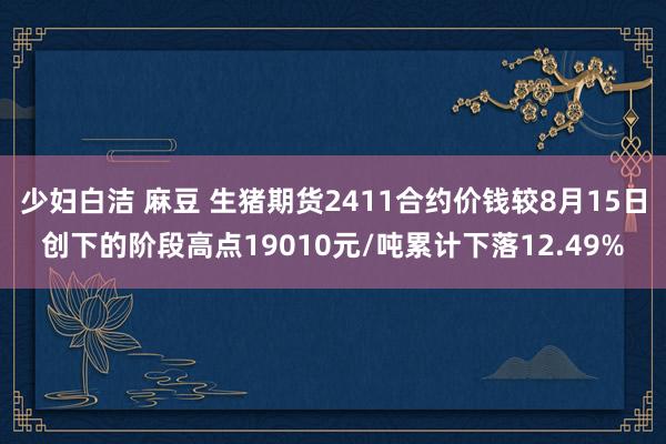 少妇白洁 麻豆 生猪期货2411合约价钱较8月15日创下的阶段高点19010元/吨累计下落12.49%