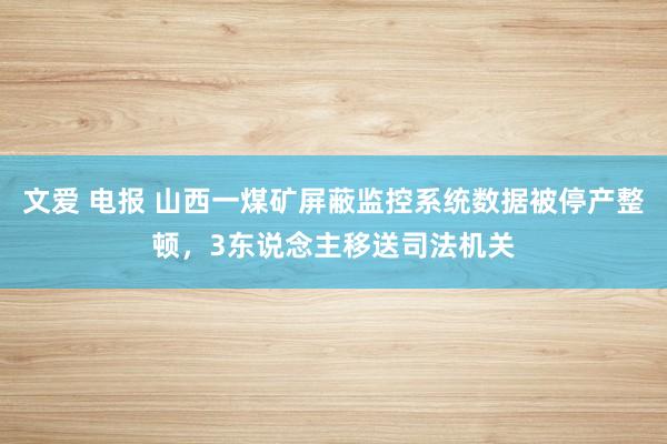 文爱 电报 山西一煤矿屏蔽监控系统数据被停产整顿，3东说念主移送司法机关