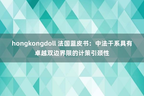 hongkongdoll 法国蓝皮书：中法干系具有卓越双边界限的计策引颈性