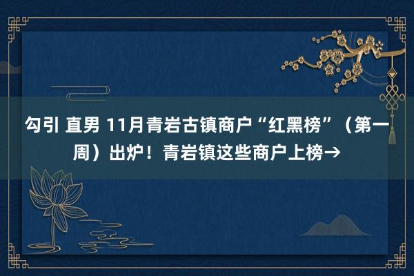 勾引 直男 11月青岩古镇商户“红黑榜”（第一周）出炉！青岩镇这些商户上榜→