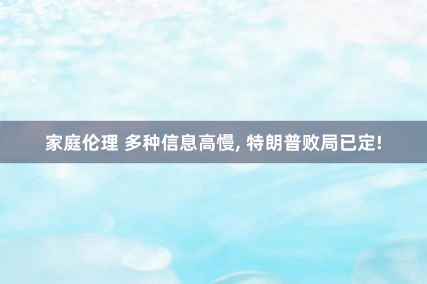 家庭伦理 多种信息高慢， 特朗普败局已定!