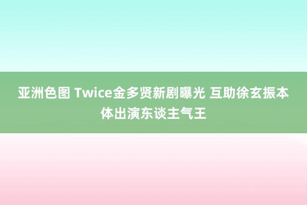 亚洲色图 Twice金多贤新剧曝光 互助徐玄振本体出演东谈主气王