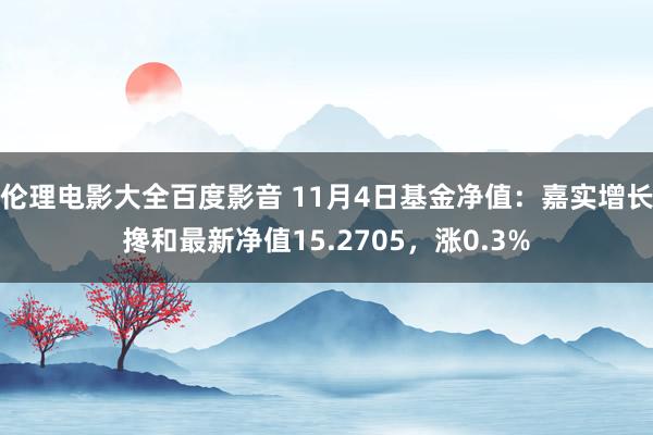 伦理电影大全百度影音 11月4日基金净值：嘉实增长搀和最新净值15.2705，涨0.3%