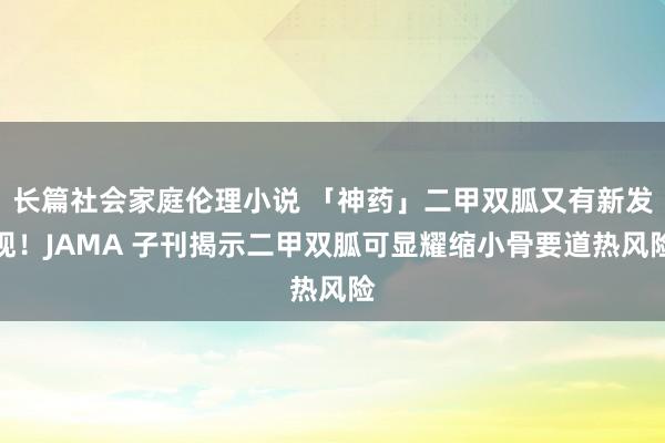 长篇社会家庭伦理小说 「神药」二甲双胍又有新发现！JAMA 子刊揭示二甲双胍可显耀缩小骨要道热风险