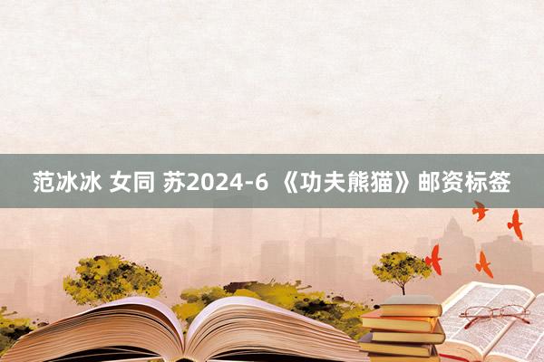 范冰冰 女同 苏2024-6 《功夫熊猫》邮资标签