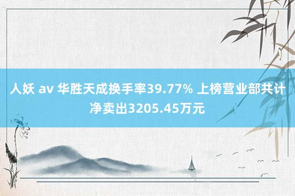 人妖 av 华胜天成换手率39.77% 上榜营业部共计净卖出3205.45万元