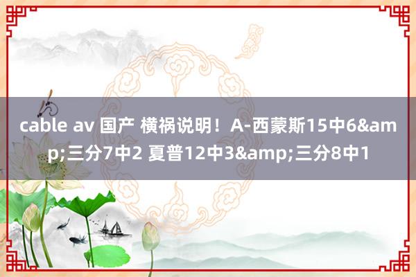 cable av 国产 横祸说明！A-西蒙斯15中6&三分7中2 夏普12中3&三分8中1