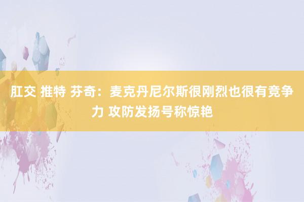 肛交 推特 芬奇：麦克丹尼尔斯很刚烈也很有竞争力 攻防发扬号称惊艳