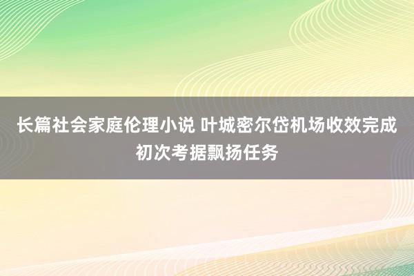 长篇社会家庭伦理小说 叶城密尔岱机场收效完成初次考据飘扬任务