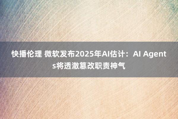 快播伦理 微软发布2025年AI估计：AI Agents将透澈篡改职责神气