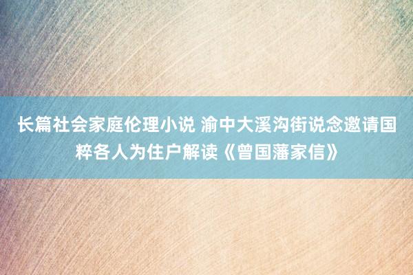 长篇社会家庭伦理小说 渝中大溪沟街说念邀请国粹各人为住户解读《曾国藩家信》