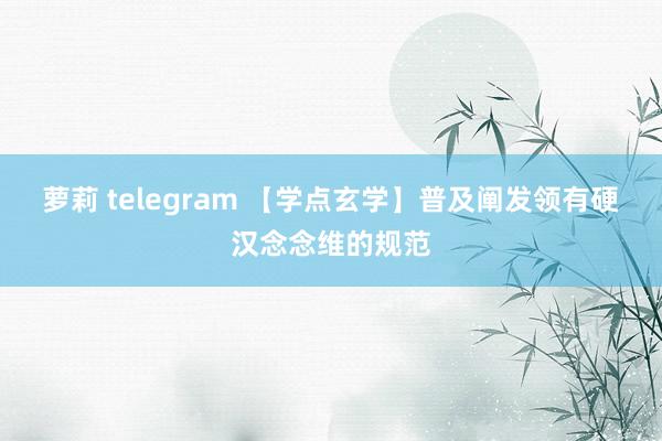 萝莉 telegram 【学点玄学】普及阐发领有硬汉念念维的规范