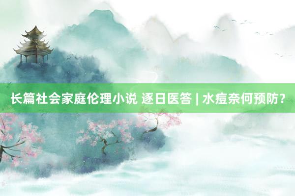 长篇社会家庭伦理小说 逐日医答 | 水痘奈何预防？